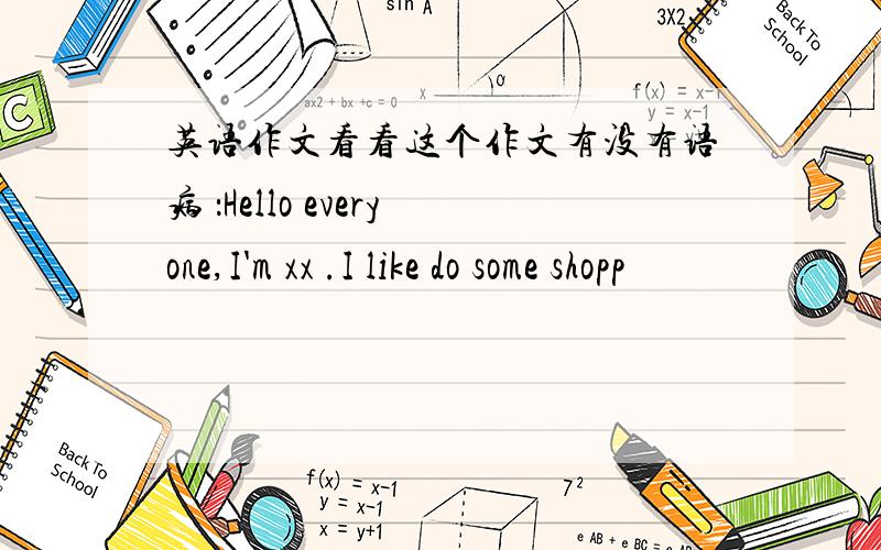 英语作文看看这个作文有没有语病 ：Hello everyone,I'm xx .I like do some shopp