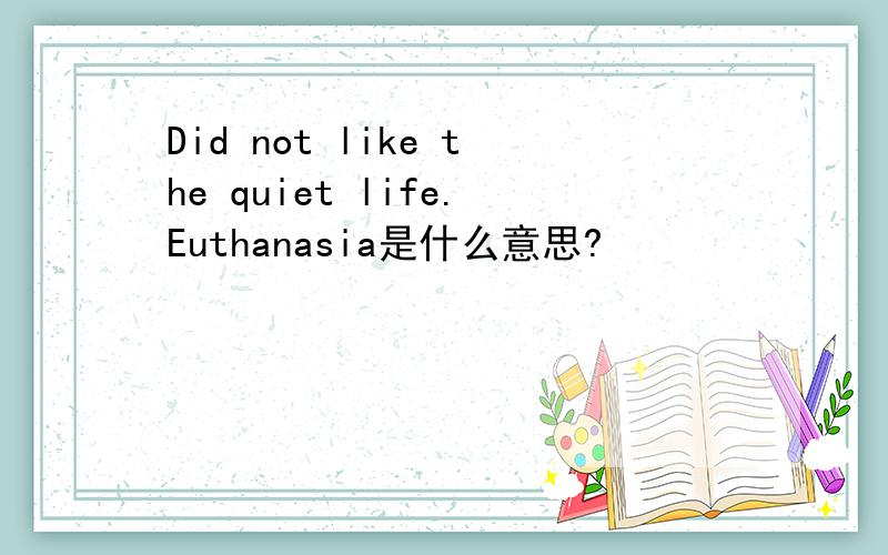 Did not like the quiet life.Euthanasia是什么意思?