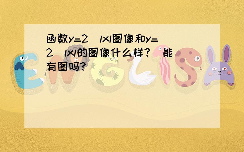 函数y=2^lxl图像和y=2^lxl的图像什么样?（能有图吗?）