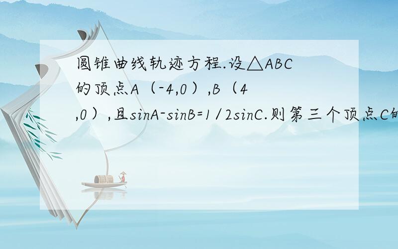 圆锥曲线轨迹方程.设△ABC的顶点A（-4,0）,B（4,0）,且sinA-sinB=1/2sinC.则第三个顶点C的轨