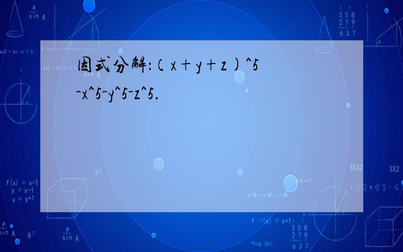 因式分解：（x+y+z)^5-x^5-y^5-z^5.