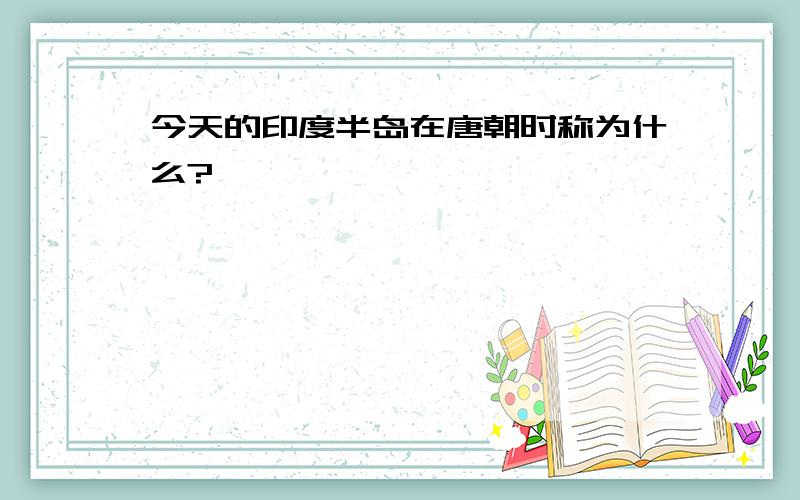 今天的印度半岛在唐朝时称为什么?