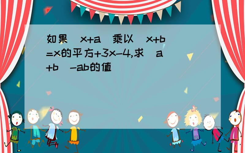 如果(x+a)乘以（x+b)=x的平方+3x-4,求(a+b)-ab的值