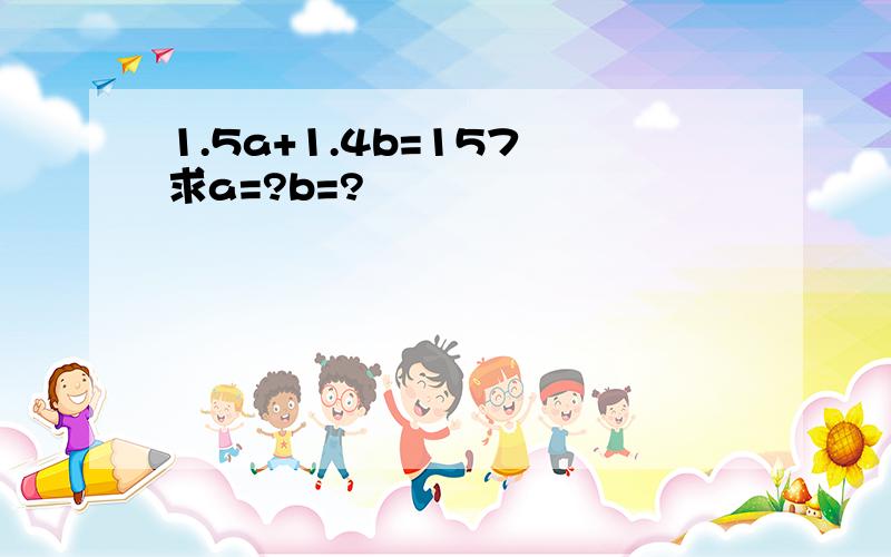 1.5a+1.4b=157 求a=?b=?