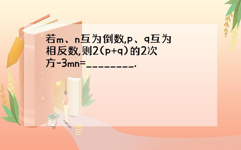 若m、n互为倒数,p、q互为相反数,则2(p+q)的2次方-3mn=________.