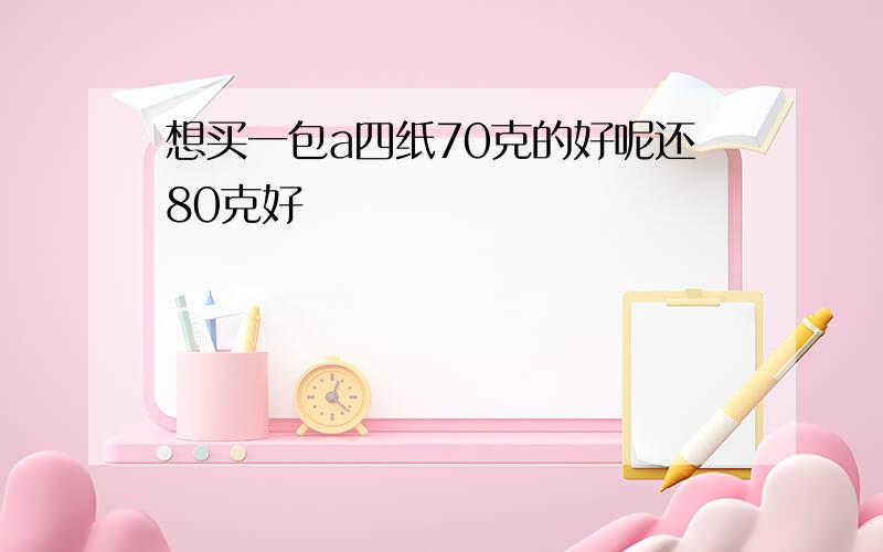 想买一包a四纸70克的好呢还80克好