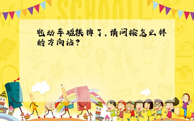 电动车磁铁掉了,请问按怎么样的方向沾?