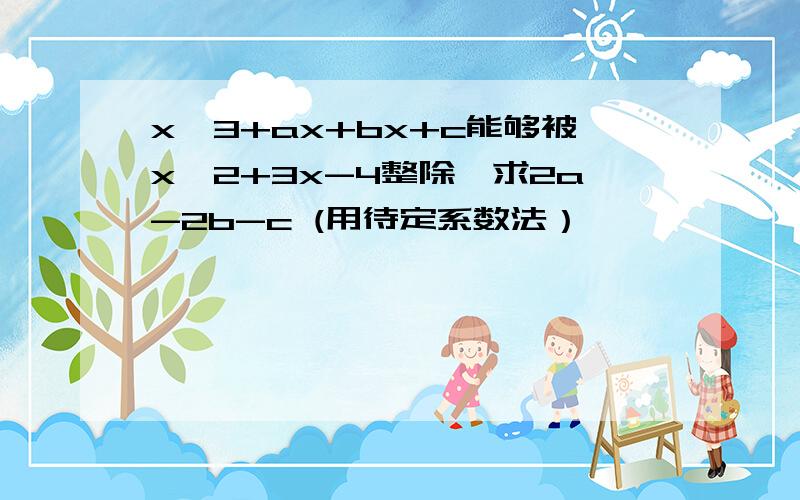 x^3+ax+bx+c能够被x^2+3x-4整除,求2a-2b-c (用待定系数法）