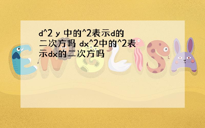 d^2 y 中的^2表示d的二次方吗 dx^2中的^2表示dx的二次方吗