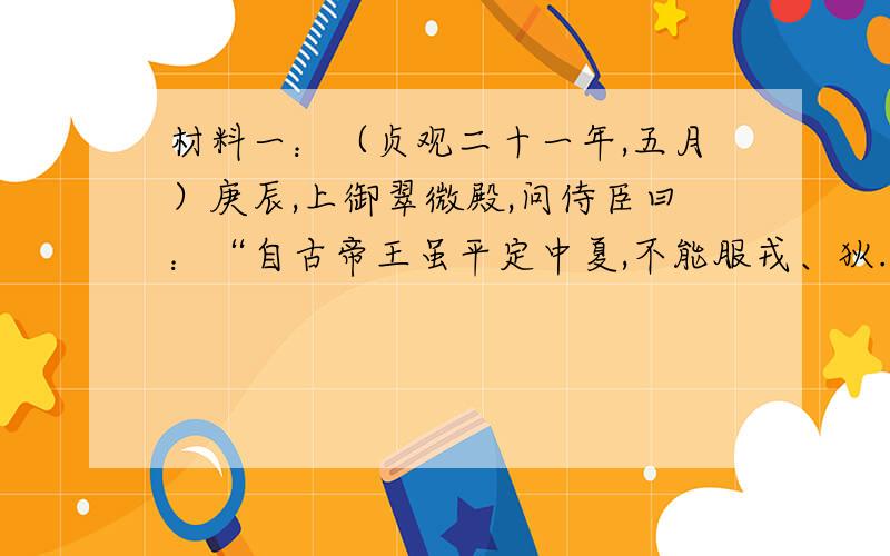 材料一：（贞观二十一年,五月）庚辰,上御翠微殿,问侍臣曰：“自古帝王虽平定中夏,不能服戎、狄.朕才不逮古人而成功过之,自