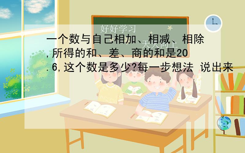 一个数与自己相加、相减、相除,所得的和、差、商的和是20.6,这个数是多少?每一步想法 说出来