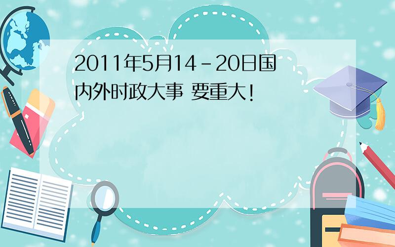 2011年5月14-20日国内外时政大事 要重大!