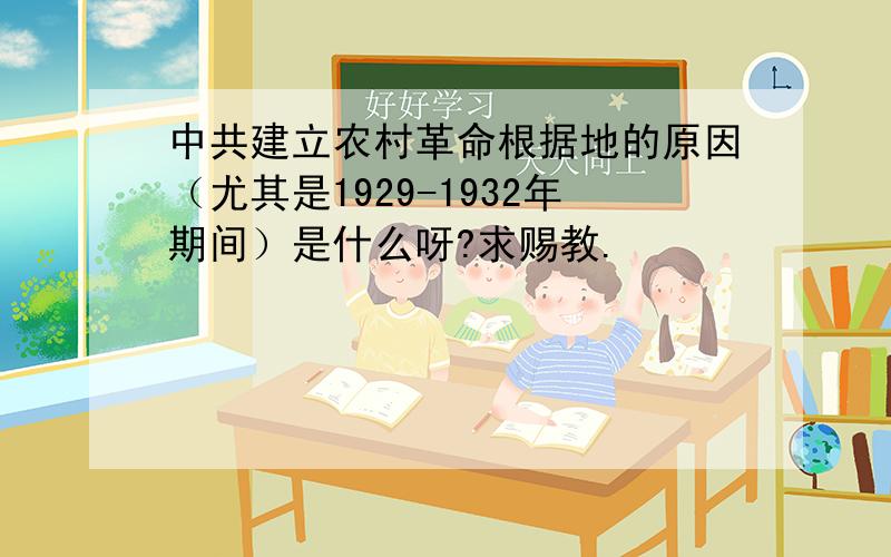 中共建立农村革命根据地的原因（尤其是1929-1932年期间）是什么呀?求赐教.