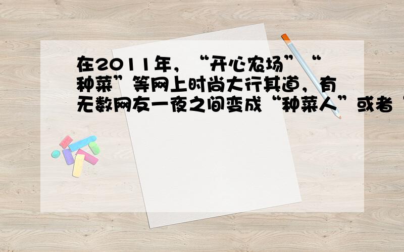 在2011年，“开心农场”“种菜”等网上时尚大行其道，有无数网友一夜之间变成“种菜人”或者“偷菜人”，从中小学生到大