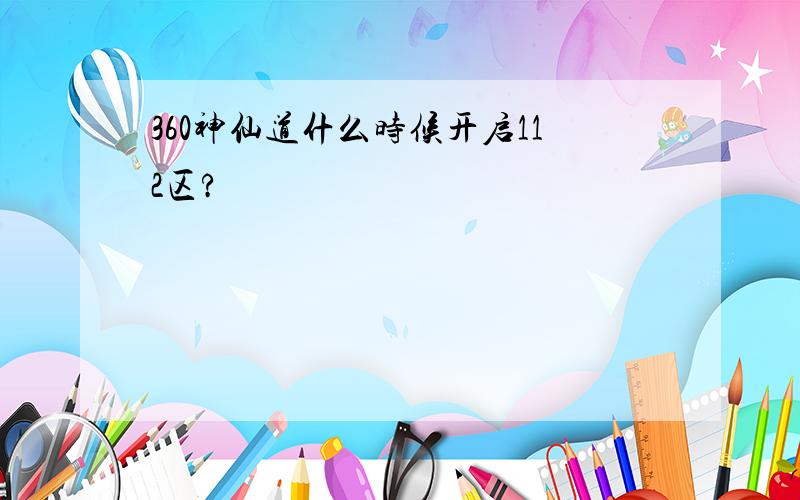 360神仙道什么时候开启112区?