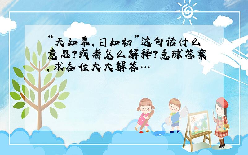 “天如幕,日如初”这句话什么意思?或者怎么解释?急球答案,求各位大大解答…