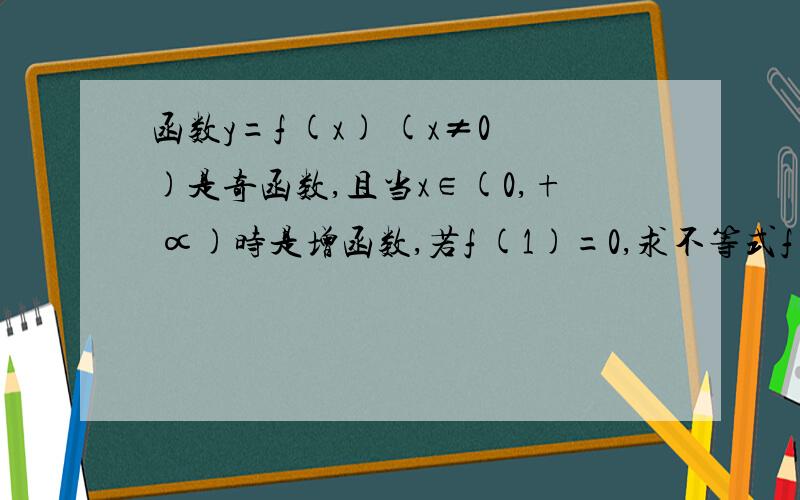 函数y=f (x) (x≠0)是奇函数,且当x∈(0,+ ∝)时是增函数,若f (1)=0,求不等式f [x (x-1/