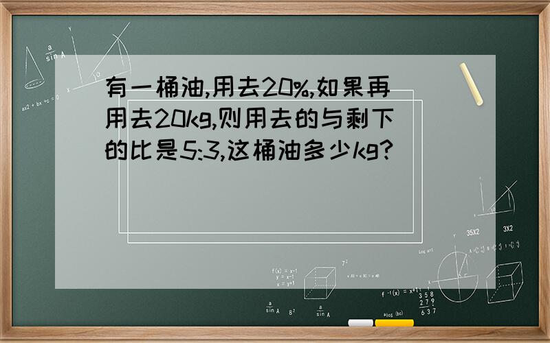 有一桶油,用去20%,如果再用去20kg,则用去的与剩下的比是5:3,这桶油多少kg?