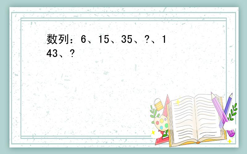 数列：6、15、35、?、143、?