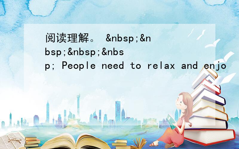 阅读理解。      People need to relax and enjo