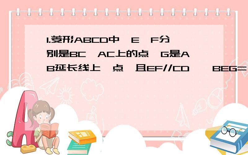 1.菱形ABCD中,E、F分别是BC、AC上的点,G是AB延长线上一点,且EF//CD,∠BEG=∠CDF,试着说明DF