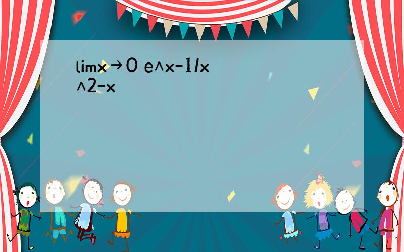 limx→0 e∧x-1/x∧2-x