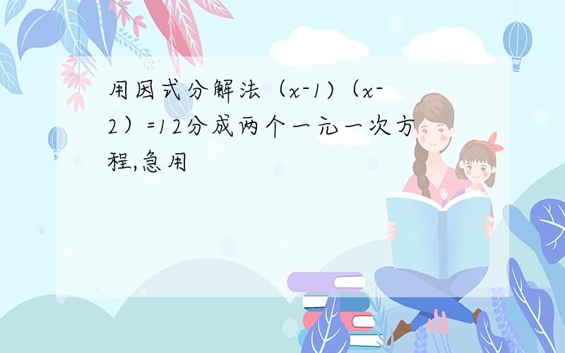 用因式分解法（x-1)（x-2）=12分成两个一元一次方程,急用