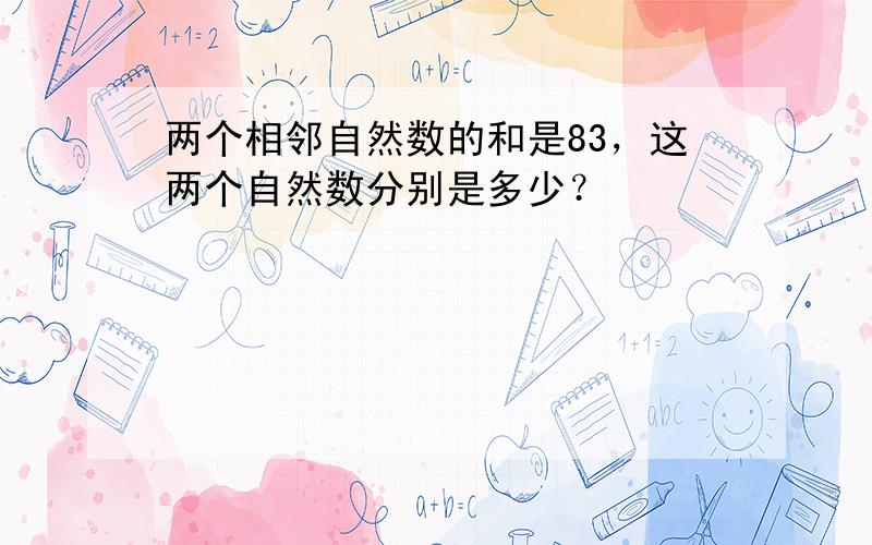 两个相邻自然数的和是83，这两个自然数分别是多少？