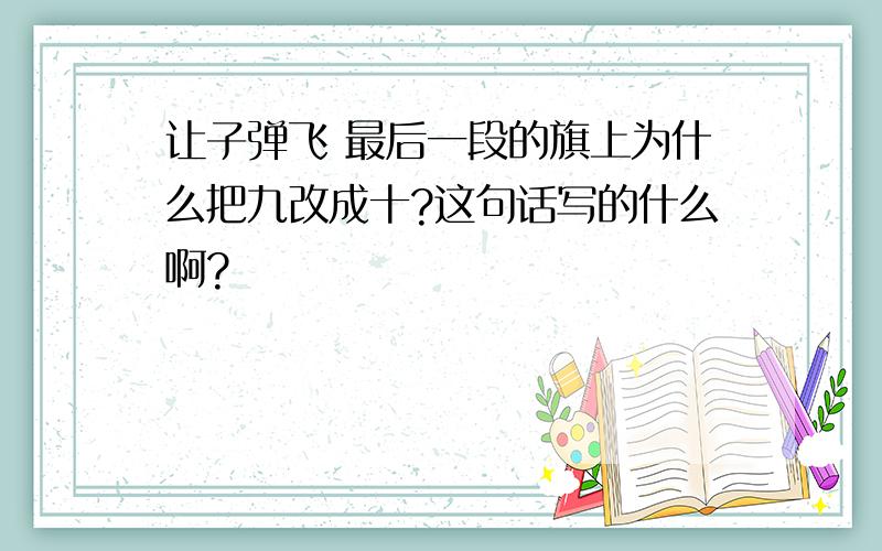 让子弹飞 最后一段的旗上为什么把九改成十?这句话写的什么啊?