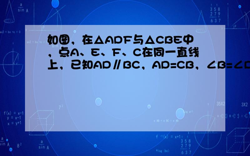 如图，在△ADF与△CBE中，点A、E、F、C在同一直线上，已知AD∥BC，AD=CB，∠B=∠D．求证：AF=CE．