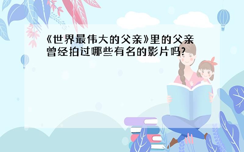 《世界最伟大的父亲》里的父亲曾经拍过哪些有名的影片吗?