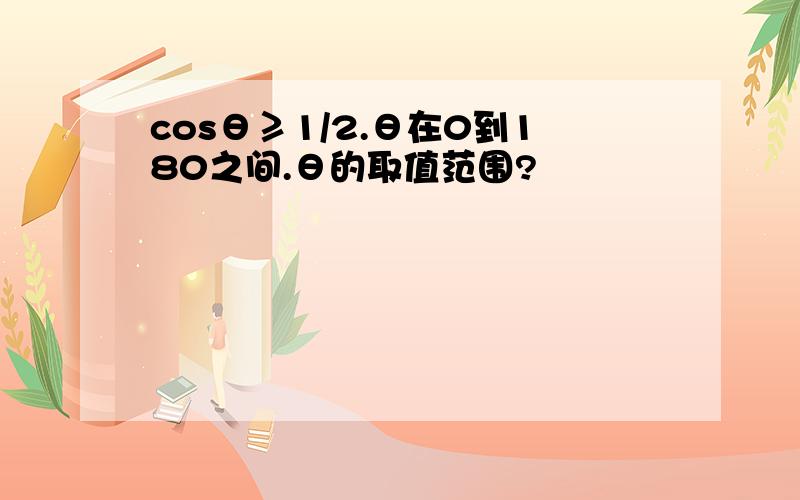 cosθ≥1/2.θ在0到180之间.θ的取值范围?