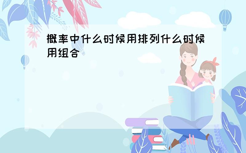 概率中什么时候用排列什么时候用组合