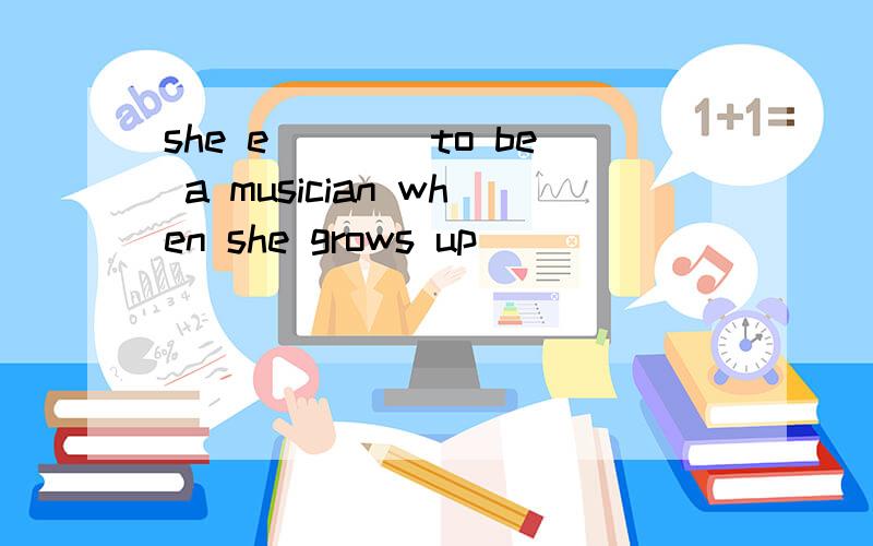 she e____to be a musician when she grows up