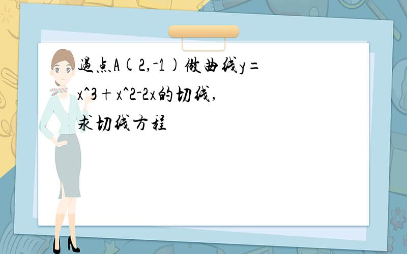 过点A(2,-1)做曲线y=x^3+x^2-2x的切线,求切线方程