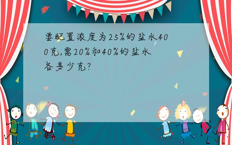 要配置浓度为25%的盐水400克,需20%和40%的盐水各多少克?