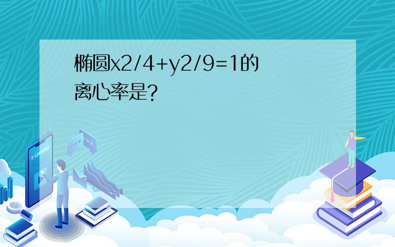 椭圆x2/4+y2/9=1的离心率是?