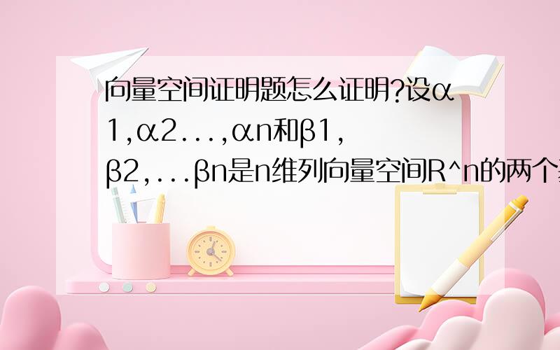 向量空间证明题怎么证明?设α1,α2...,αn和β1,β2,...βn是n维列向量空间R^n的两个基,证明：向量集合