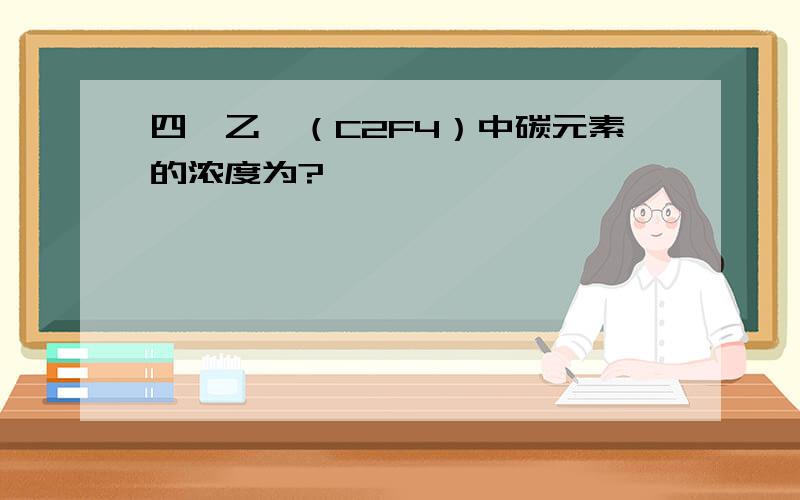 四氟乙烯（C2F4）中碳元素的浓度为?