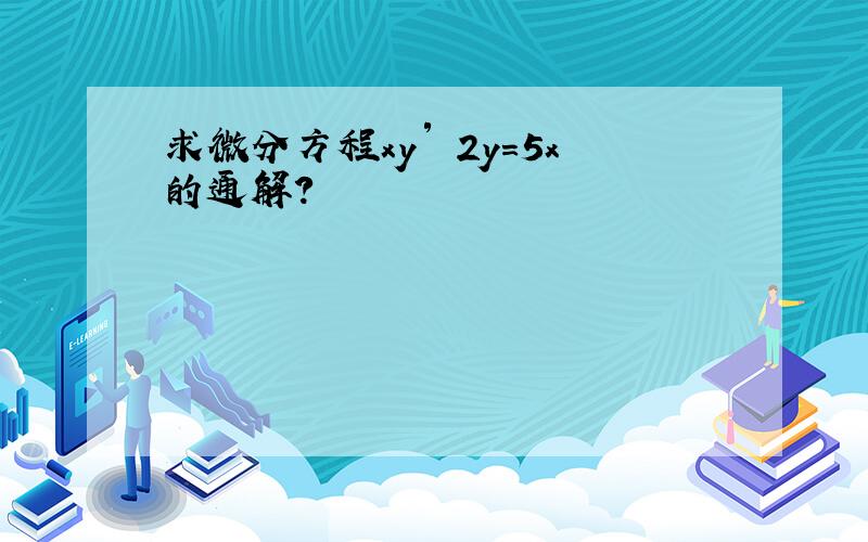 求微分方程xy′–2y=5x的通解?