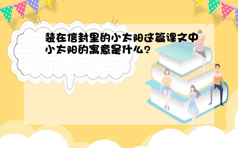 装在信封里的小太阳这篇课文中小太阳的寓意是什么?