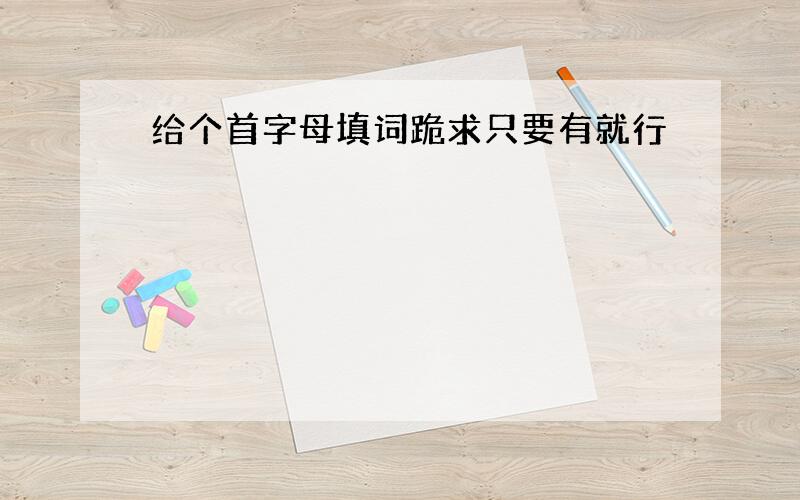 给个首字母填词跪求只要有就行