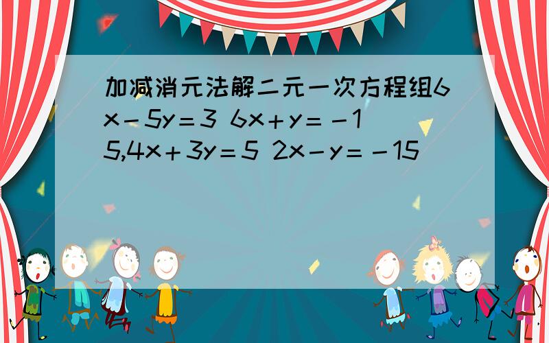 加减消元法解二元一次方程组6x－5y＝3 6x＋y＝－15,4x＋3y＝5 2x－y＝－15