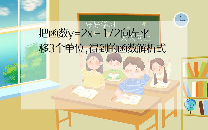 把函数y=2x-1/2向左平移3个单位,得到的函数解析式