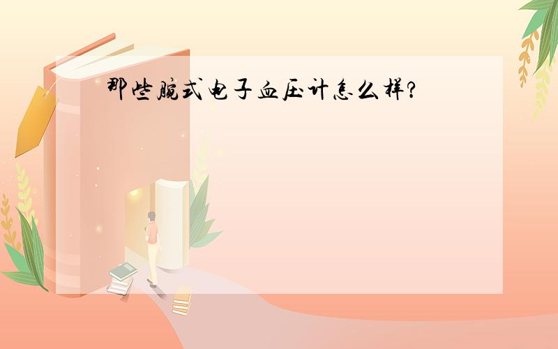 那些腕式电子血压计怎么样?