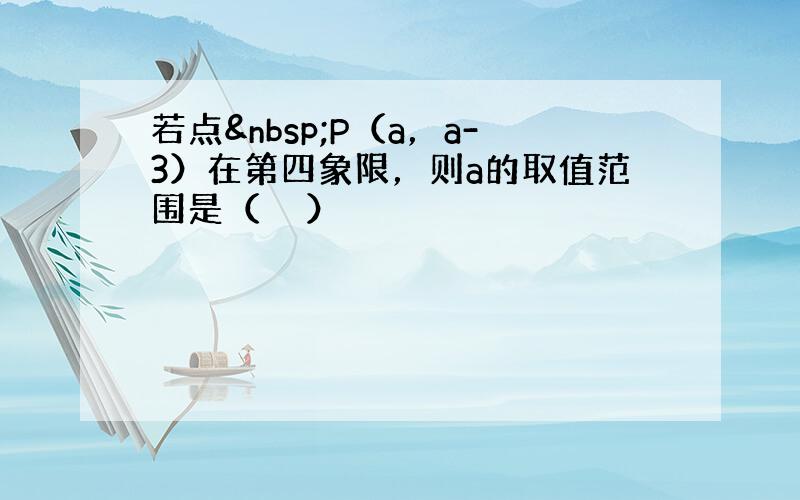 若点 P（a，a-3）在第四象限，则a的取值范围是（　　）