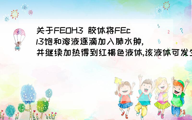 关于FEOH3 胶体将FEcl3饱和溶液逐滴加入肺水肿,并继续加热得到红褐色液体,该液体可发生丁达尔效应.这句话为什么正