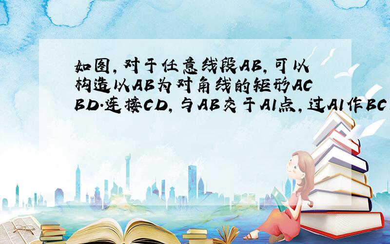 如图，对于任意线段AB，可以构造以AB为对角线的矩形ACBD.连接CD，与AB交于A1点，过A1作BC的垂线段A1C1，