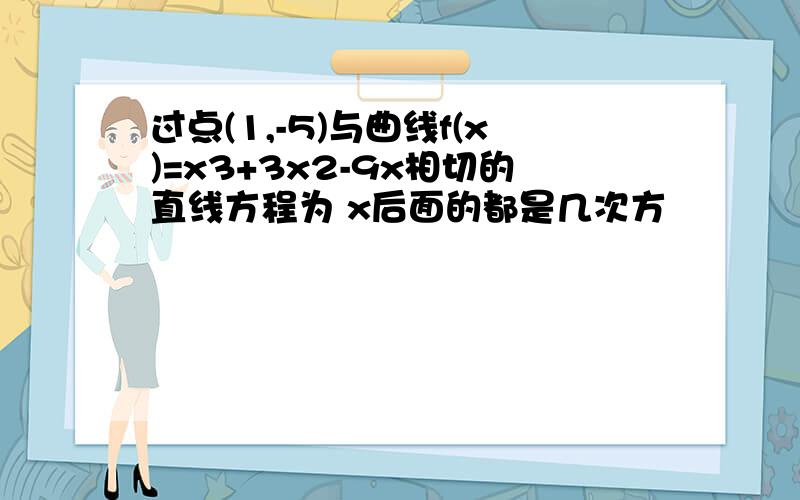 过点(1,-5)与曲线f(x)=x3+3x2-9x相切的直线方程为 x后面的都是几次方