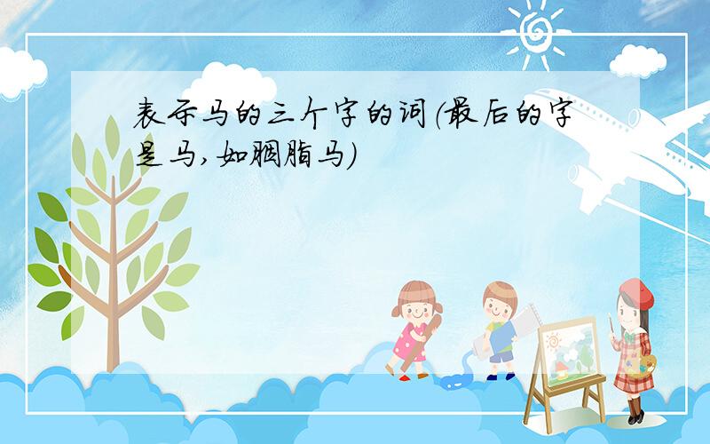 表示马的三个字的词（最后的字是马,如胭脂马）